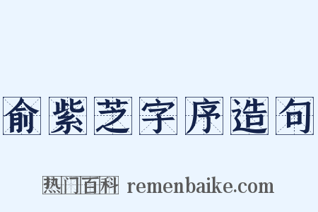 俞紫芝字序造句是什么意思的图片